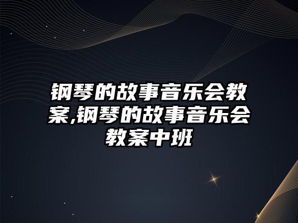 鋼琴的故事音樂會(huì)教案,鋼琴的故事音樂會(huì)教案中班