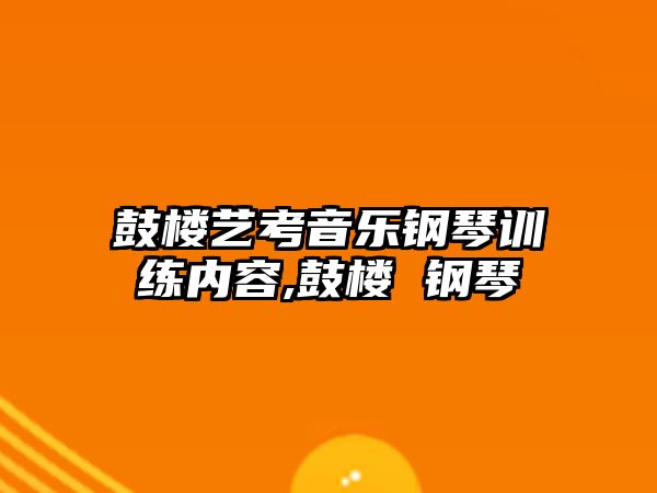 鼓樓藝考音樂鋼琴訓練內容,鼓樓 鋼琴