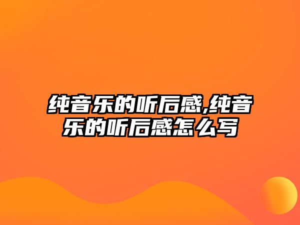 純音樂的聽后感,純音樂的聽后感怎么寫