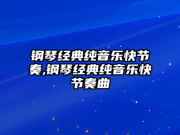 鋼琴經(jīng)典純音樂快節(jié)奏,鋼琴經(jīng)典純音樂快節(jié)奏曲