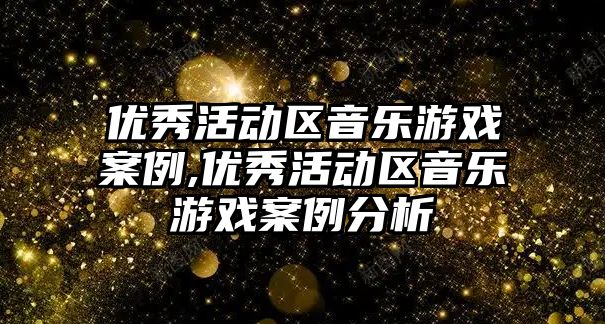 優秀活動區音樂游戲案例,優秀活動區音樂游戲案例分析