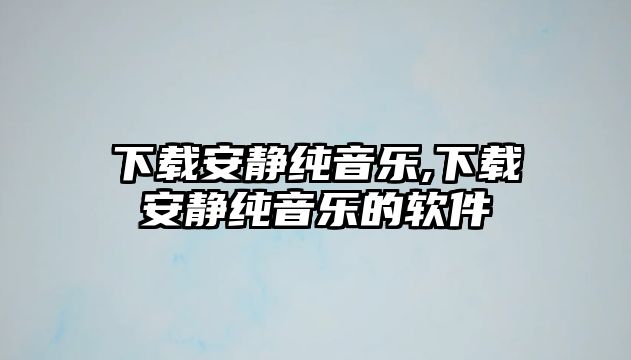 下載安靜純音樂,下載安靜純音樂的軟件