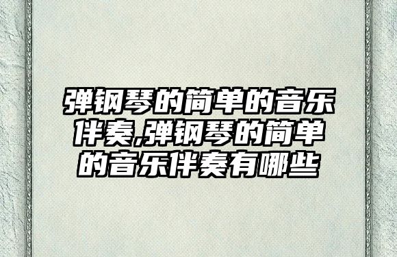 彈鋼琴的簡單的音樂伴奏,彈鋼琴的簡單的音樂伴奏有哪些