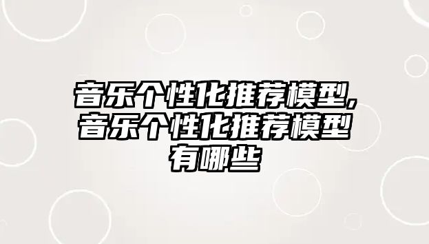 音樂個性化推薦模型,音樂個性化推薦模型有哪些