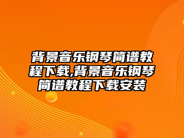 背景音樂鋼琴簡譜教程下載,背景音樂鋼琴簡譜教程下載安裝