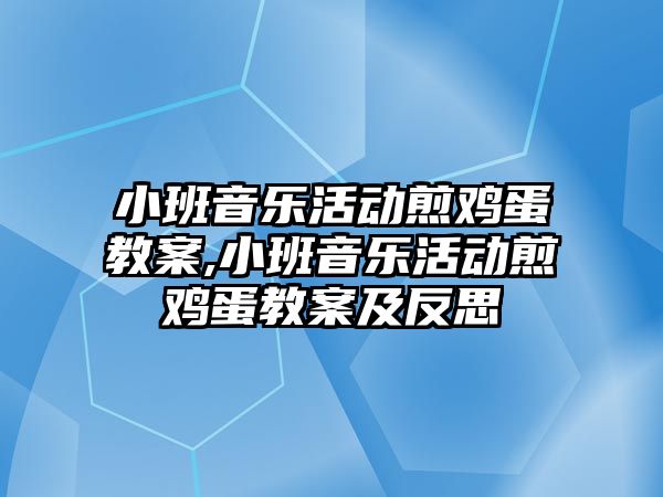 小班音樂活動煎雞蛋教案,小班音樂活動煎雞蛋教案及反思