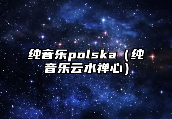 純音樂polska（純音樂云水禪心）