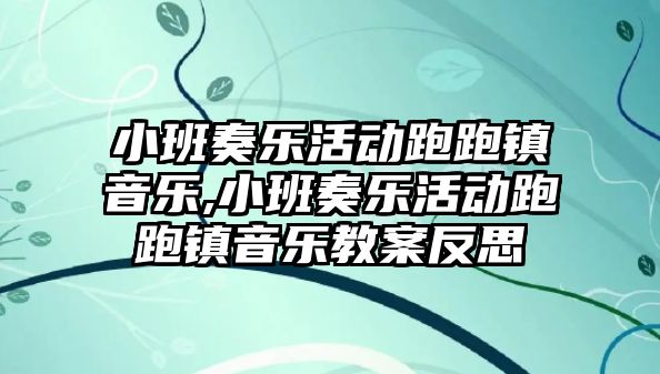 小班奏樂活動跑跑鎮(zhèn)音樂,小班奏樂活動跑跑鎮(zhèn)音樂教案反思