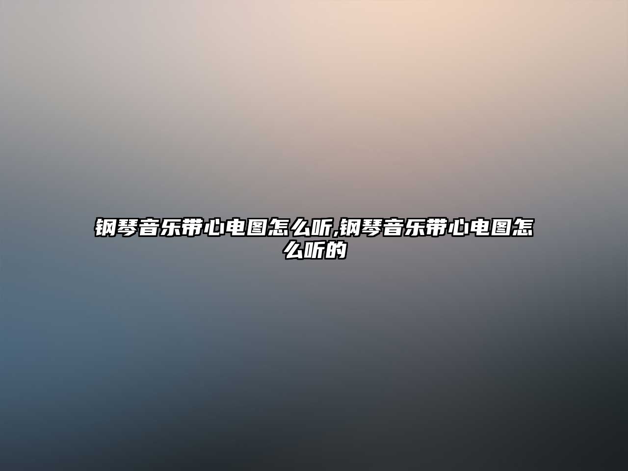 鋼琴音樂帶心電圖怎么聽,鋼琴音樂帶心電圖怎么聽的