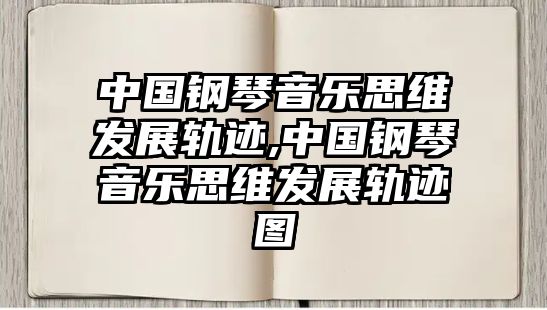 中國(guó)鋼琴音樂(lè)思維發(fā)展軌跡,中國(guó)鋼琴音樂(lè)思維發(fā)展軌跡圖