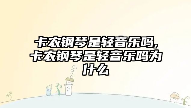 卡農鋼琴是輕音樂嗎,卡農鋼琴是輕音樂嗎為什么