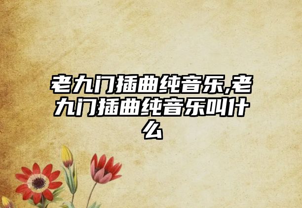 老九門插曲純音樂,老九門插曲純音樂叫什么