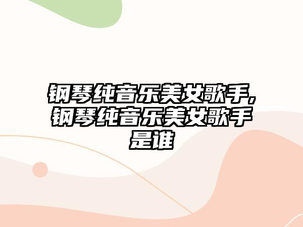 鋼琴純音樂美女歌手,鋼琴純音樂美女歌手是誰