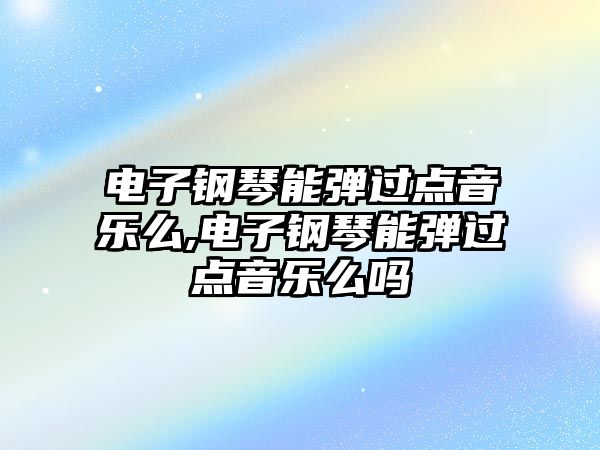 電子鋼琴能彈過點音樂么,電子鋼琴能彈過點音樂么嗎