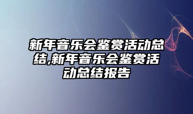 新年音樂會鑒賞活動總結,新年音樂會鑒賞活動總結報告