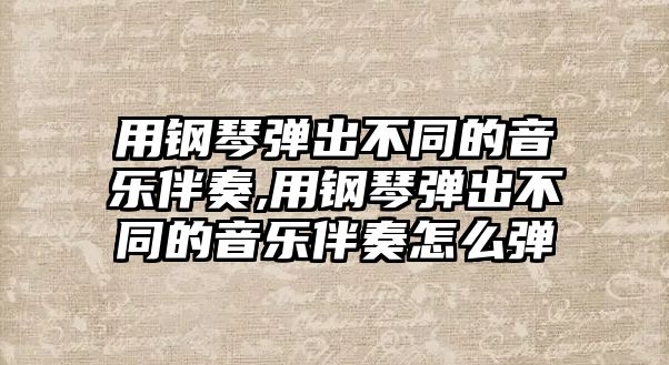 用鋼琴彈出不同的音樂伴奏,用鋼琴彈出不同的音樂伴奏怎么彈