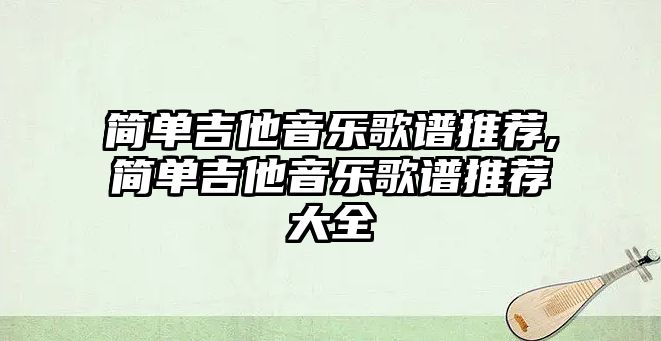 簡單吉他音樂歌譜推薦,簡單吉他音樂歌譜推薦大全