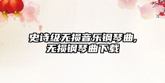 史詩級無損音樂鋼琴曲,無損鋼琴曲下載