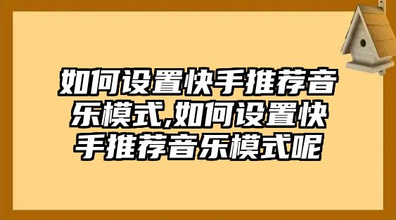 如何設(shè)置快手推薦音樂模式,如何設(shè)置快手推薦音樂模式呢