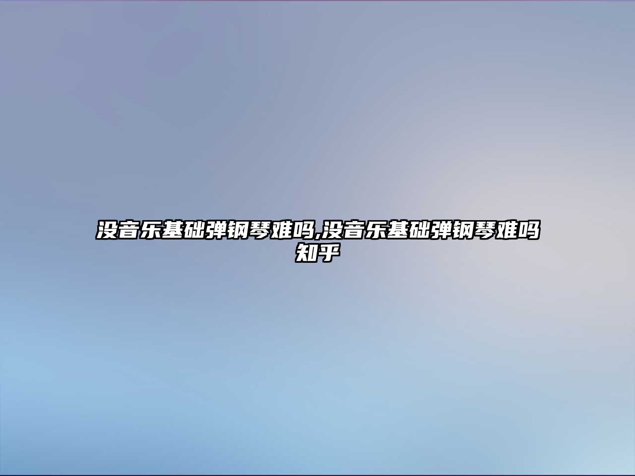 沒音樂基礎彈鋼琴難嗎,沒音樂基礎彈鋼琴難嗎知乎