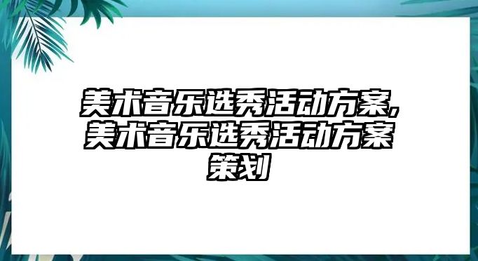 美術音樂選秀活動方案,美術音樂選秀活動方案策劃