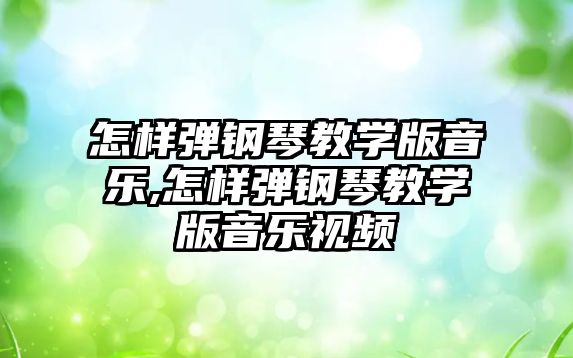 怎樣彈鋼琴教學(xué)版音樂,怎樣彈鋼琴教學(xué)版音樂視頻