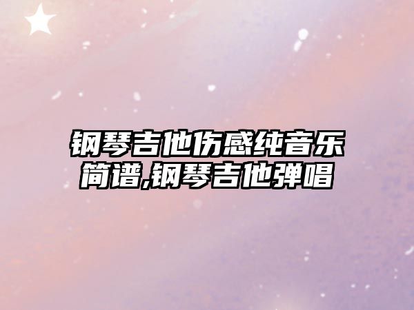 鋼琴吉他傷感純音樂簡譜,鋼琴吉他彈唱