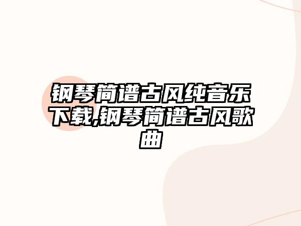 鋼琴簡譜古風純音樂下載,鋼琴簡譜古風歌曲