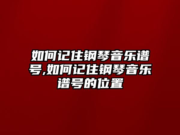 如何記住鋼琴音樂譜號,如何記住鋼琴音樂譜號的位置