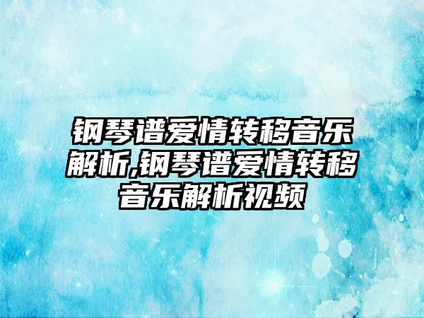 鋼琴譜愛情轉移音樂解析,鋼琴譜愛情轉移音樂解析視頻