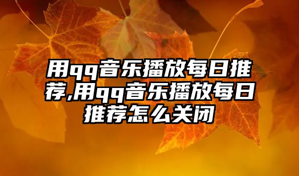 用qq音樂播放每日推薦,用qq音樂播放每日推薦怎么關(guān)閉