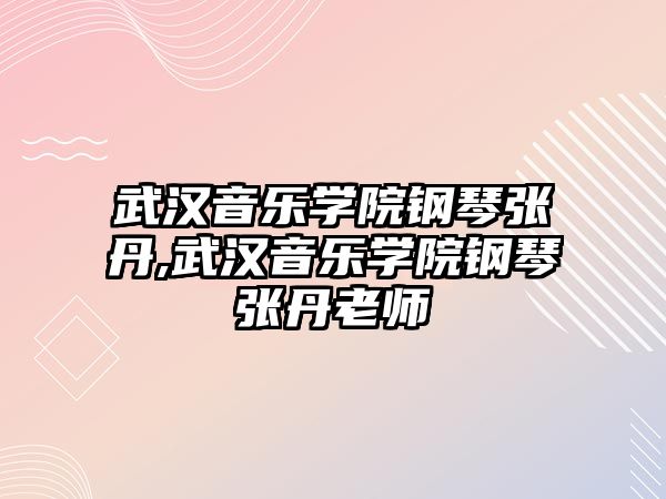 武漢音樂學院鋼琴張丹,武漢音樂學院鋼琴張丹老師