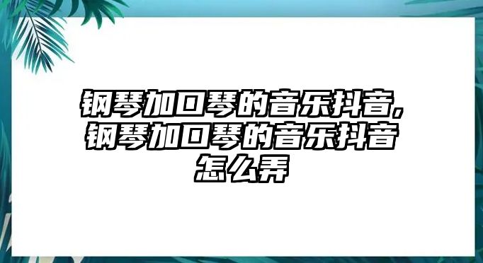 鋼琴加口琴的音樂(lè)抖音,鋼琴加口琴的音樂(lè)抖音怎么弄