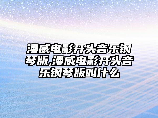 漫威電影開頭音樂鋼琴版,漫威電影開頭音樂鋼琴版叫什么