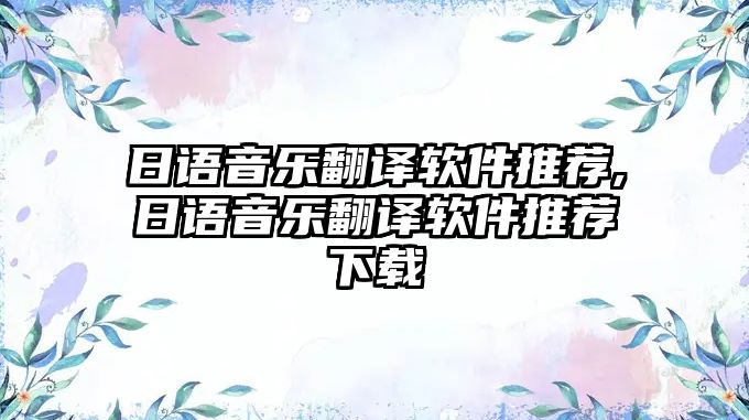 日語音樂翻譯軟件推薦,日語音樂翻譯軟件推薦下載