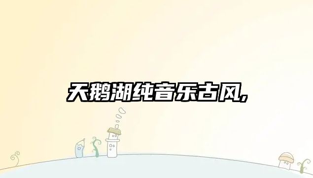 天鵝湖純音樂古風,