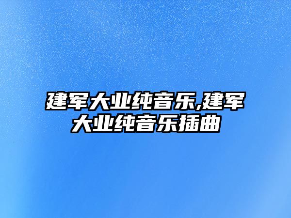 建軍大業純音樂,建軍大業純音樂插曲