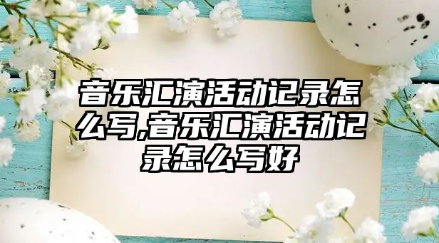 音樂匯演活動記錄怎么寫,音樂匯演活動記錄怎么寫好