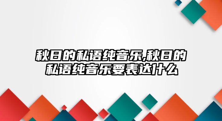 秋日的私語純音樂,秋日的私語純音樂要表達什么