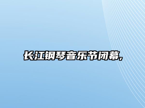 長江鋼琴音樂節(jié)閉幕,