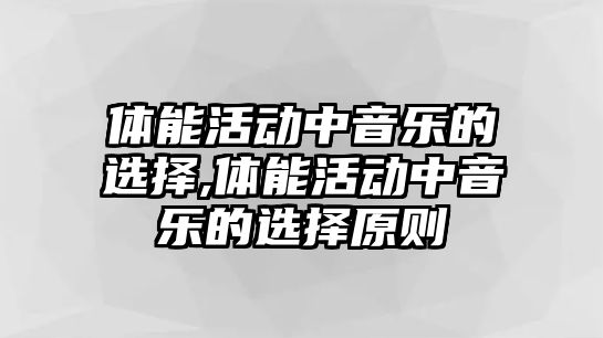 體能活動中音樂的選擇,體能活動中音樂的選擇原則