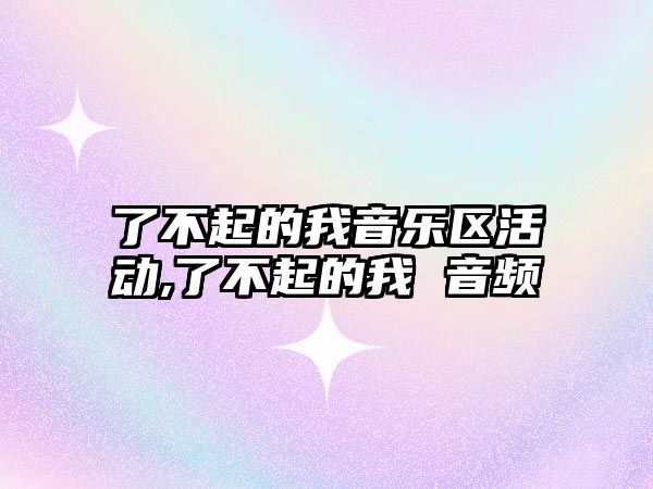 了不起的我音樂區(qū)活動,了不起的我 音頻