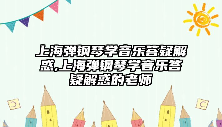 上海彈鋼琴學音樂答疑解惑,上海彈鋼琴學音樂答疑解惑的老師