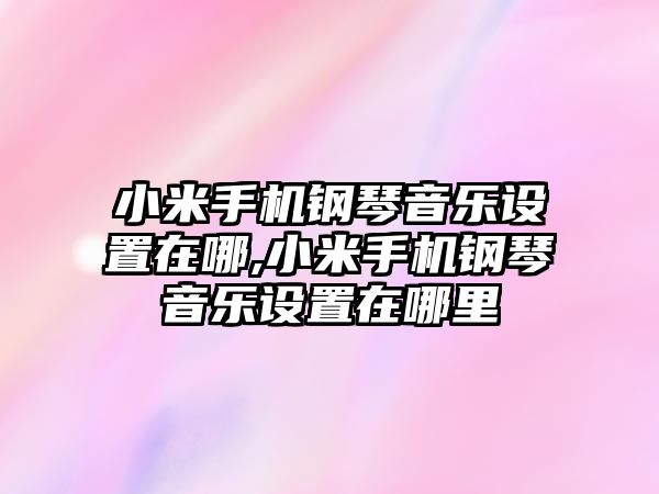 小米手機鋼琴音樂設置在哪,小米手機鋼琴音樂設置在哪里