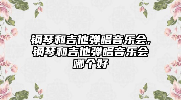 鋼琴和吉他彈唱音樂會,鋼琴和吉他彈唱音樂會哪個好