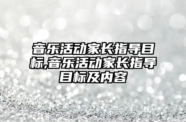 音樂活動家長指導目標,音樂活動家長指導目標及內容