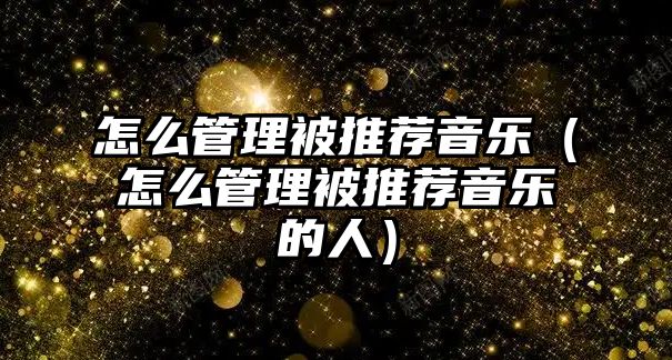 怎么管理被推薦音樂（怎么管理被推薦音樂的人）