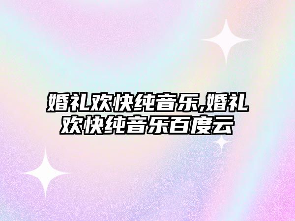 婚禮歡快純音樂,婚禮歡快純音樂百度云