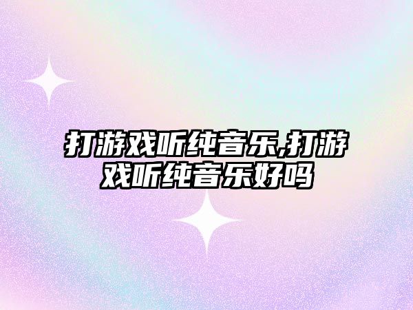 打游戲聽純音樂,打游戲聽純音樂好嗎