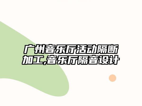 廣州音樂廳活動隔斷加工,音樂廳隔音設(shè)計